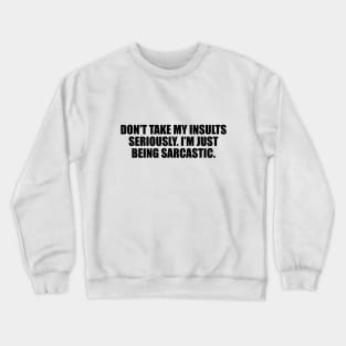 Don’t take my insults seriously. I’m just being sarcastic Crewneck Sweatshirt